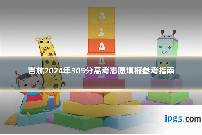 吉林2024年305分高考志愿填报参考指南
