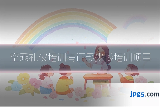 空乘礼仪培训考证多少钱培训项目