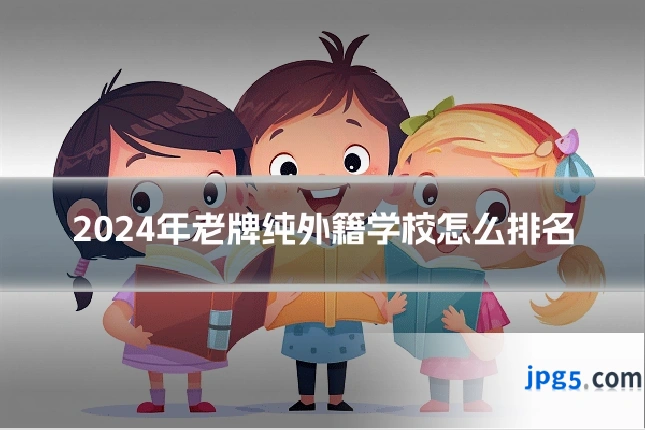 2024年老牌纯外籍学校怎么排名