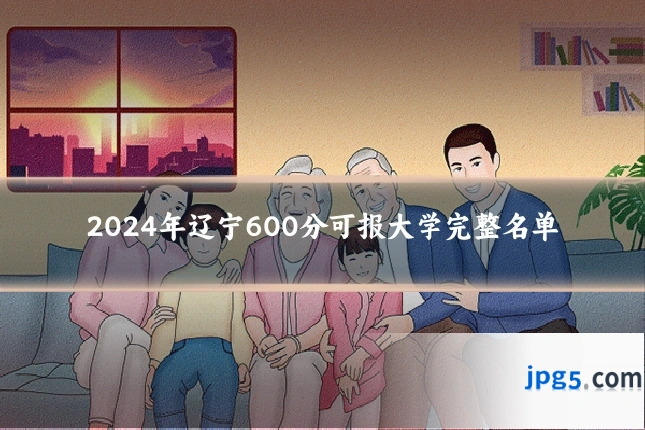 2024年辽宁600分可报大学完整名单