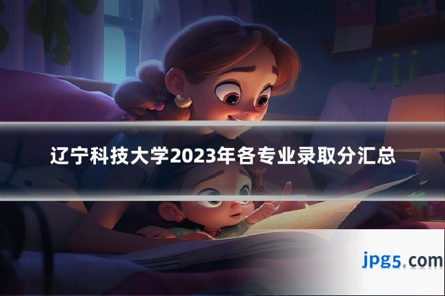 辽宁科技大学2023年各专业录取分汇总