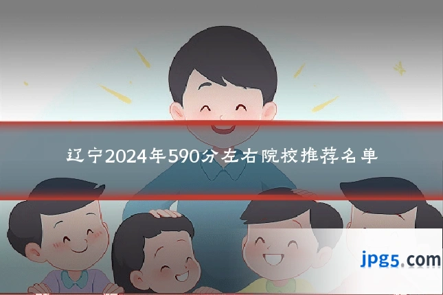 辽宁2024年590分左右院校推荐名单