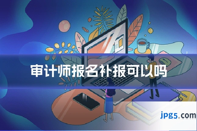 审计师报名补报可以吗