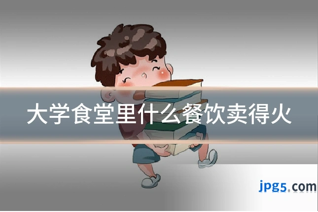 大学食堂里什么餐饮卖得火