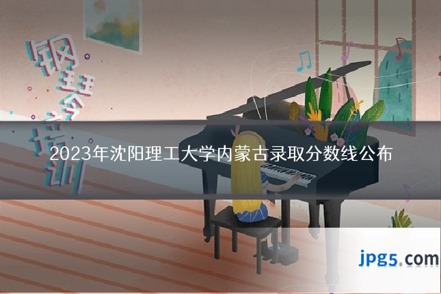 2023年沈阳理工大学内蒙古录取分数线公布