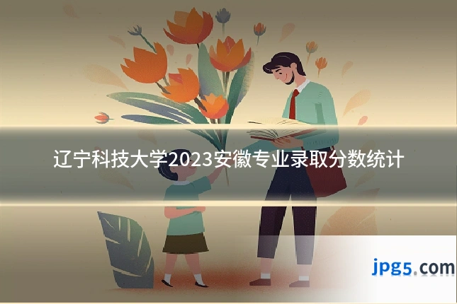 辽宁科技大学2023安徽专业录取分数统计
