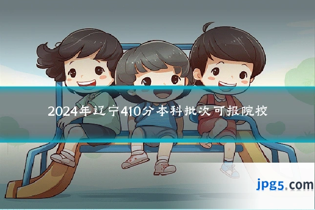 2024年辽宁410分本科批次可报院校