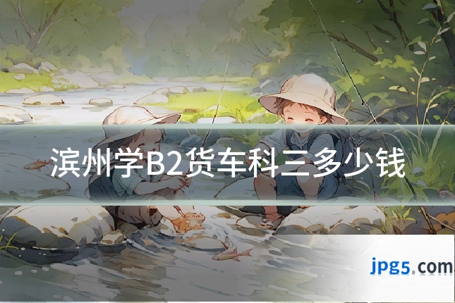 滨州学B2货车科三多少钱