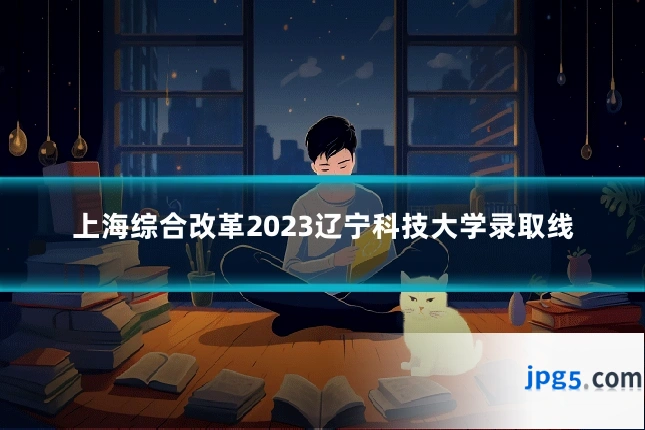 上海综合改革2023辽宁科技大学录取线