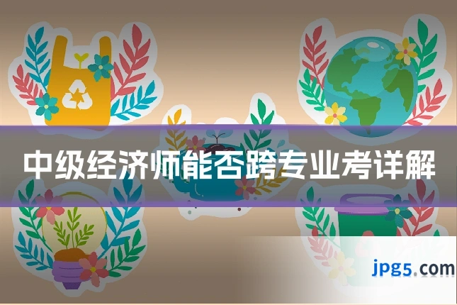 中级经济师能否跨专业考详解