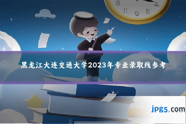 黑龙江大连交通大学2023年专业录取线参考