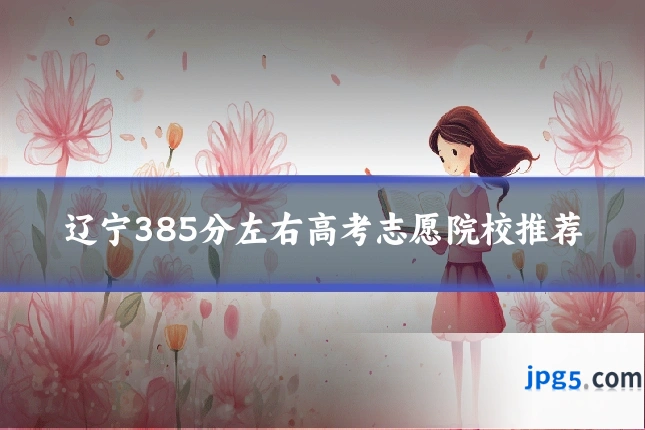 辽宁385分左右高考志愿院校推荐