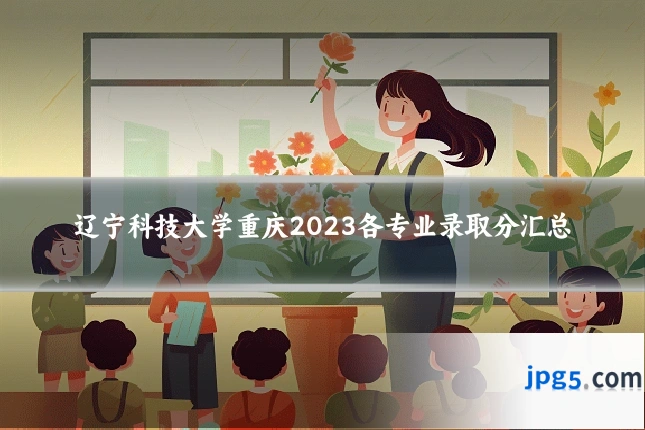 辽宁科技大学重庆2023各专业录取分汇总