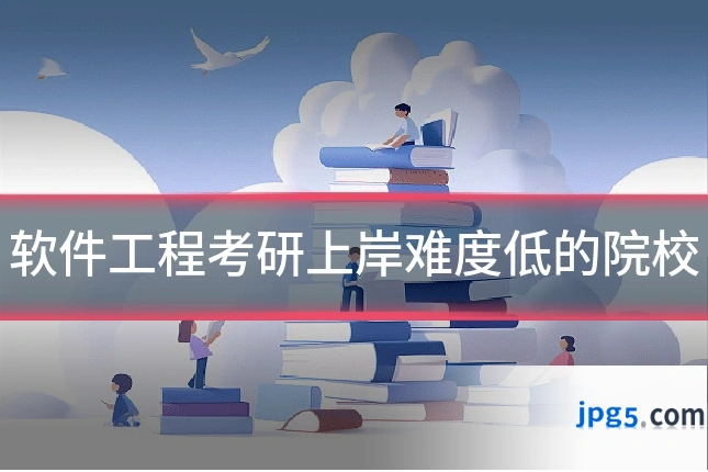 软件工程考研上岸难度低的院校