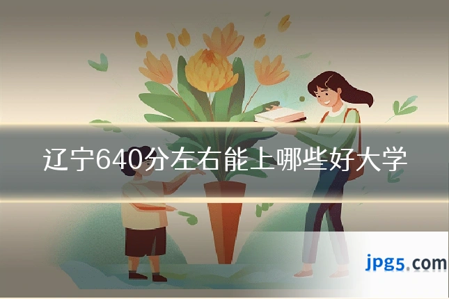 辽宁640分左右能上哪些好大学