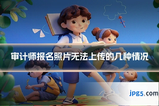 审计师报名照片无法上传的几种情况