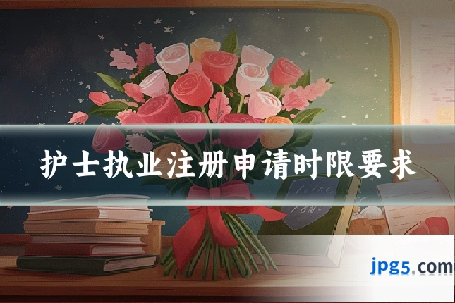 护士执业注册申请时限要求