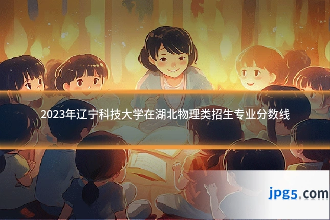 2023年辽宁科技大学在湖北物理类招生专业分数线