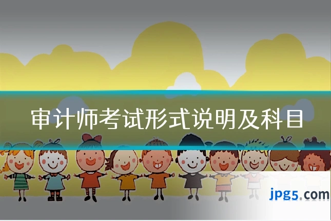 审计师考试形式说明及科目