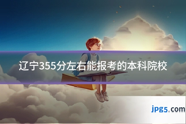辽宁355分左右能报考的本科院校