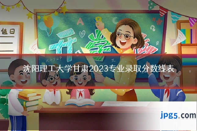 沈阳理工大学甘肃2023专业录取分数线表