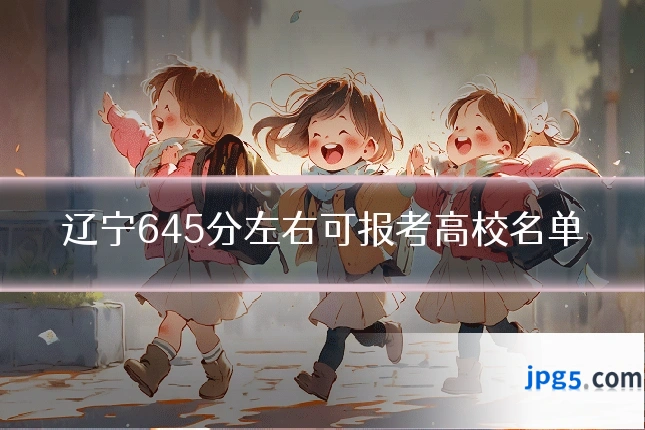 辽宁645分左右可报考高校名单