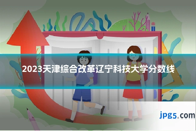 2023天津综合改革辽宁科技大学分数线