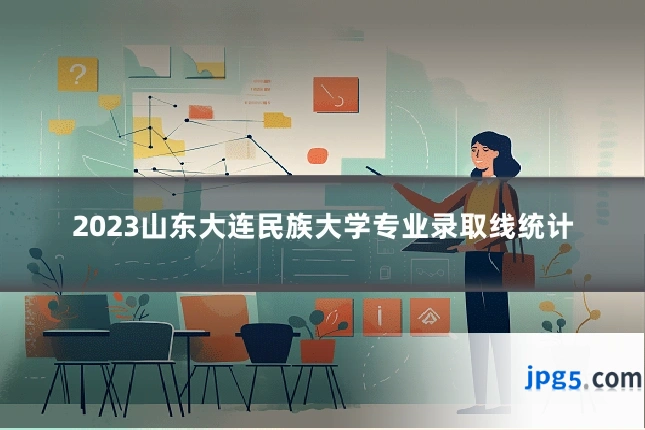 2023山东大连民族大学专业录取线统计