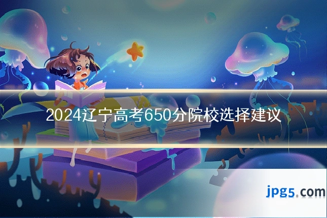 2024辽宁高考650分院校选择建议