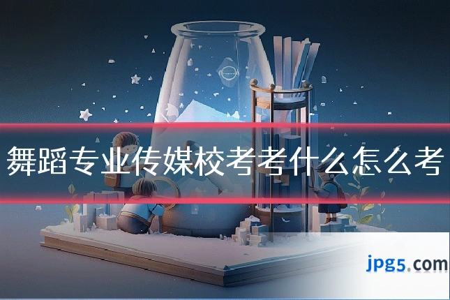舞蹈专业传媒校考考什么怎么考