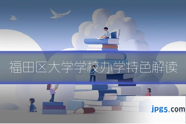 福田区大学学校办学特色解读