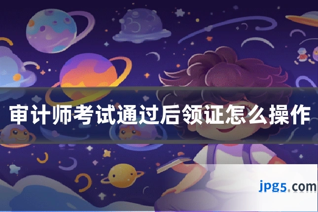 审计师考试通过后领证怎么操作