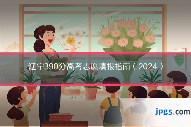 辽宁390分高考志愿填报指南(2024)