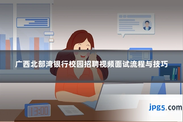广西北部湾银行校园招聘视频面试流程与技巧