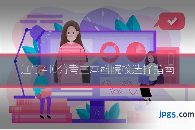 辽宁410分考生本科院校选择指南