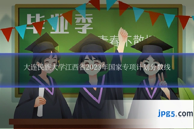 大连民族大学江西省2023年国家专项计划分数线