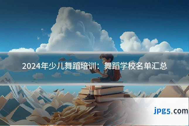 2024年少儿舞蹈培训:舞蹈学校名单汇总
