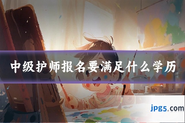 中级护师报名要满足什么学历