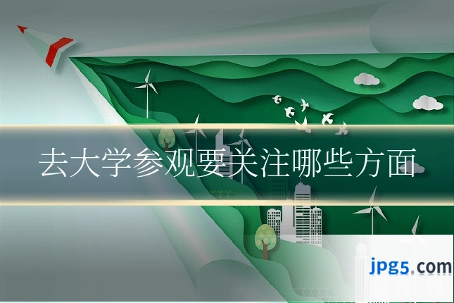 去大学参观要关注哪些方面