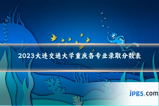 2023大连交通大学重庆各专业录取分数表