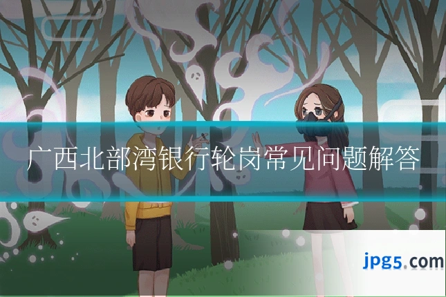 广西北部湾银行轮岗常见问题解答