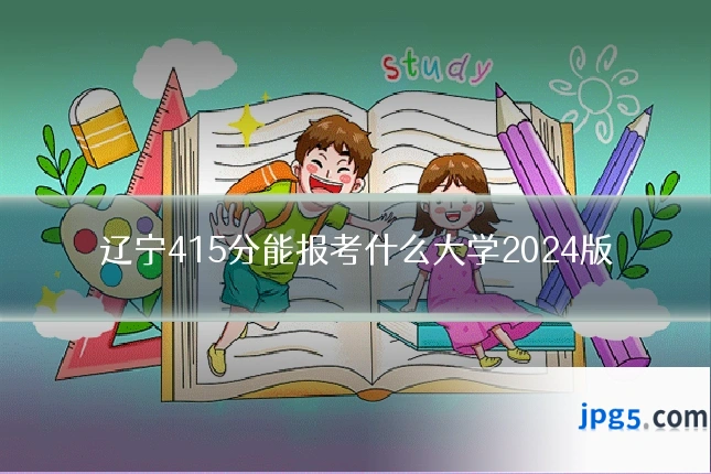 辽宁415分能报考什么大学2024版