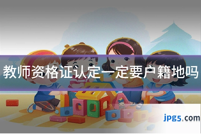 教师资格证认定一定要户籍地吗