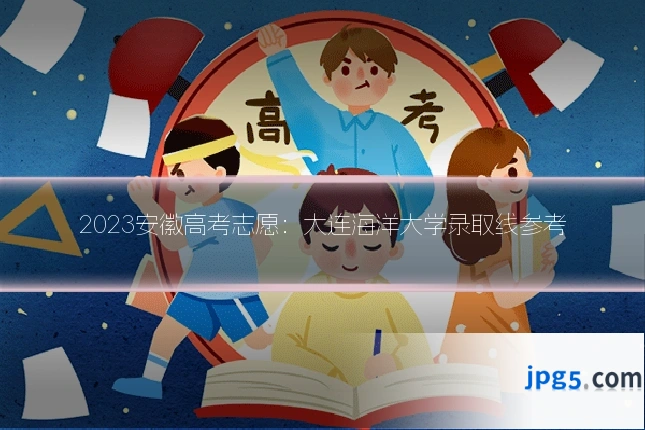 2023安徽高考志愿:大连海洋大学录取线参考