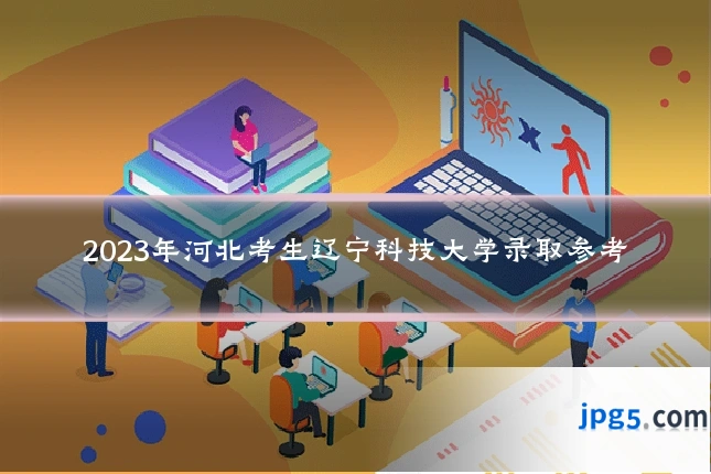 2023年河北考生辽宁科技大学录取参考