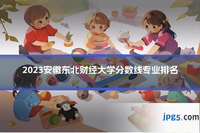 2023安徽东北财经大学分数线专业排名