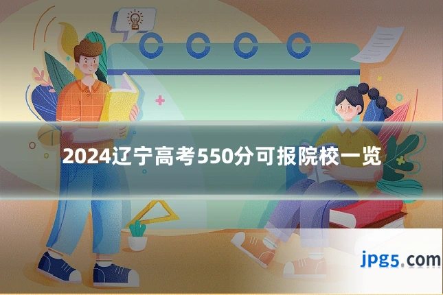 2024辽宁高考550分可报院校一览