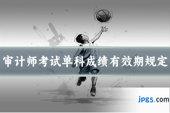 审计师考试单科成绩有效期规定