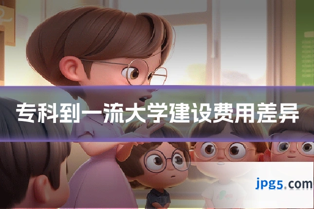 专科到一流大学建设费用差异