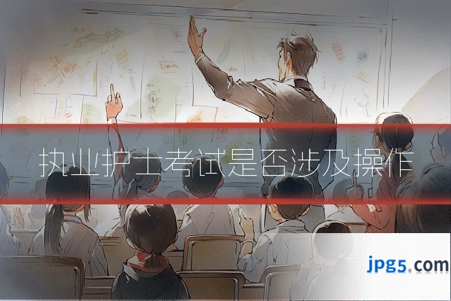 执业护士考试是否涉及操作